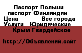 Паспорт Польши, паспорт Финляндии › Цена ­ 1 000 - Все города Услуги » Юридические   . Крым,Гвардейское